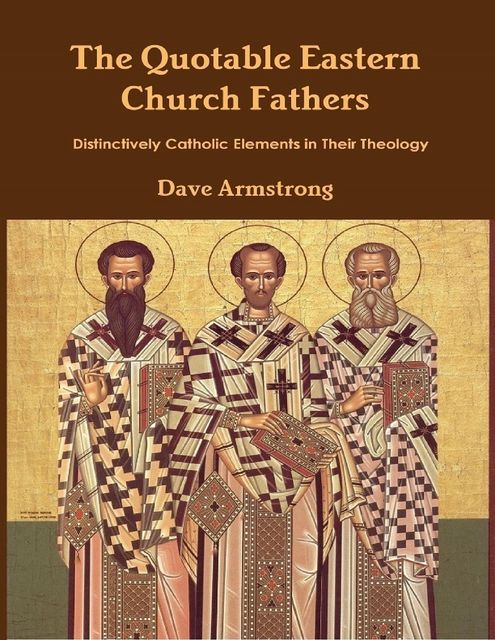 The Quotable Eastern Church Fathers: Distinctively Catholic Elements in Their Theology, Dave Armstrong