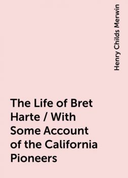 The Life of Bret Harte / With Some Account of the California Pioneers, Henry Childs Merwin