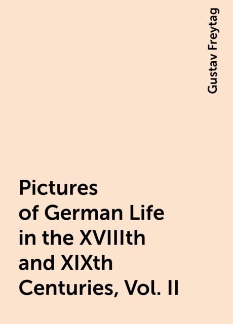 Pictures of German Life in the XVIIIth and XIXth Centuries, Vol. II, Gustav Freytag