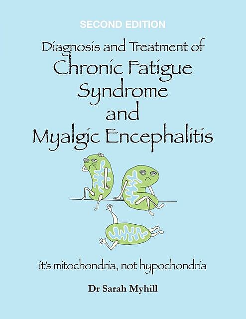Diagnosis and Treatment of Chronic Fatigue Syndrome and Myalgic Encephalitis Second Edition, Sarah Myhill