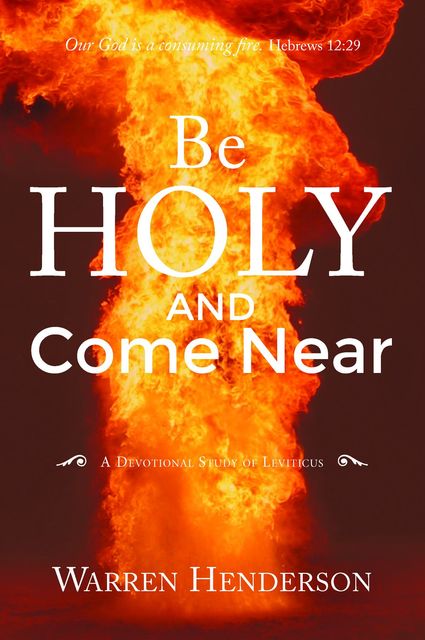 Be Holy and Come Near – A Devotional Study of Leviticus, Warren Henderson