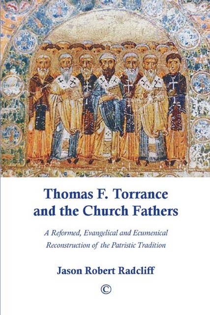 Thomas F. Torrance and the Church Fathers, Jason Robert Radcliff