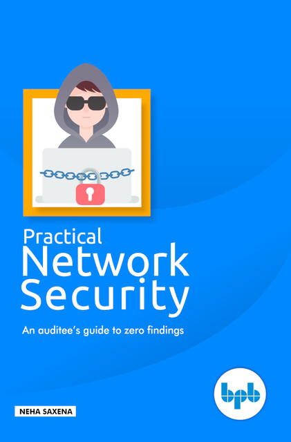 Practical Network Security: An auditee’s guide to zero findings, Neha Saxena