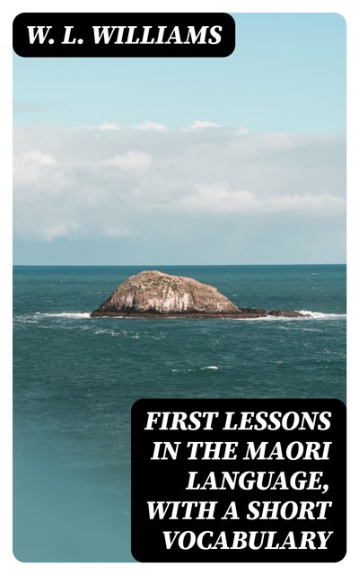 First Lessons in the Maori Language, with a Short Vocabulary, W.L. Williams