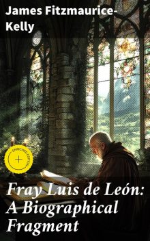 Fray Luis de León: A Biographical Fragment, James Fitzmaurice-Kelly