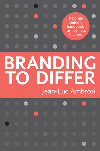Branding to Differ: The Brand Building Handbook for Business Leaders, Jean-Luc Ambrosi