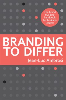 Branding to Differ: The Brand Building Handbook for Business Leaders, Jean-Luc Ambrosi