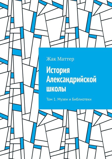 История Александрийской школы. Том 1. Музеи и Библиотеки, Жак Маттер