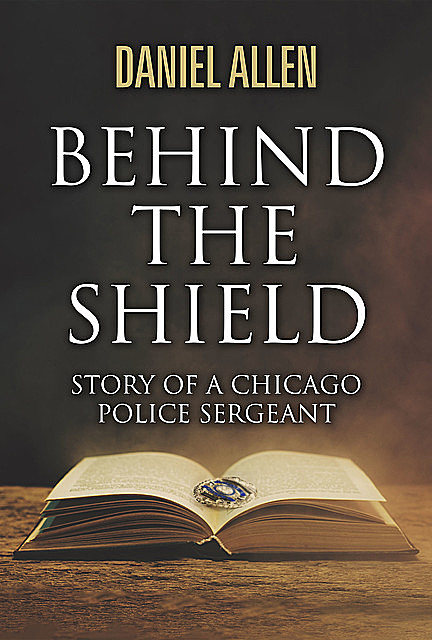 Behind the Shield- Story Of A Chicago Police Sergeant, Daniel Allen