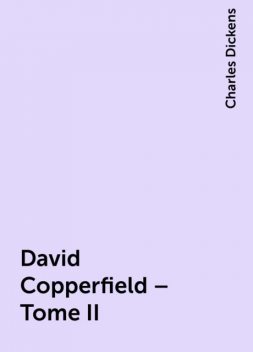David Copperfield – Tome II, Charles Dickens