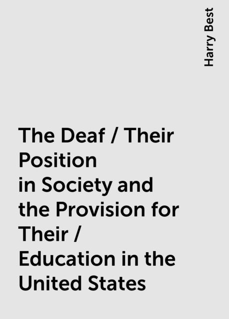 The Deaf / Their Position in Society and the Provision for Their / Education in the United States, Harry Best