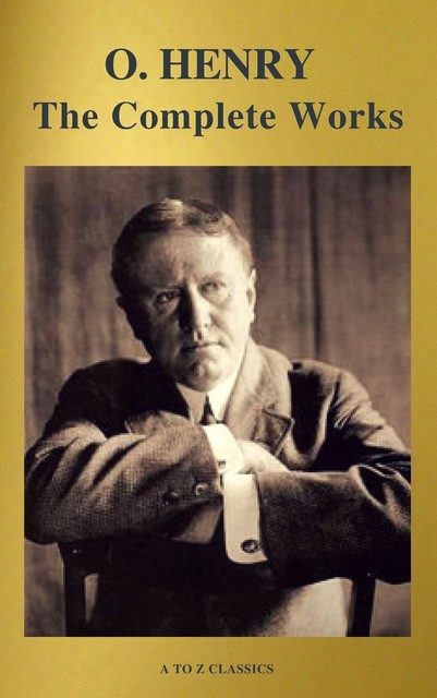 The Complete Works of O. Henry: Short Stories, Poems and Letters (illustrated, Annotated and Active TOC) (A to Z Classics), O.Henry, A to Z Classics