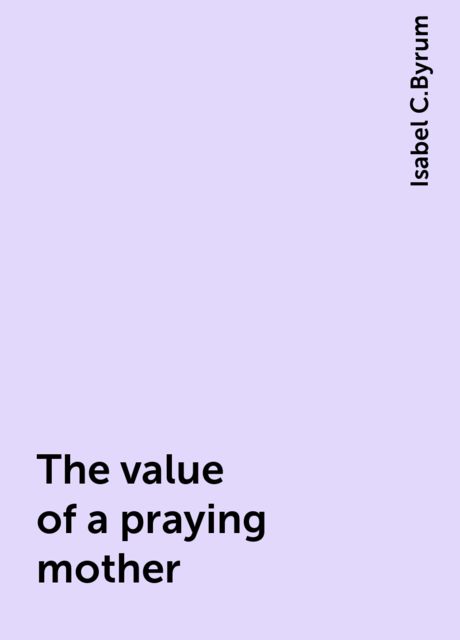 The value of a praying mother, Isabel C.Byrum