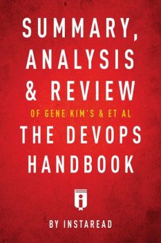 Summary, Analysis & Review of Gene Kim’s, Jez Humble’s, Patrick Debois’s, & John Willis’s The DevOps Handbook by Instaread, Instaread