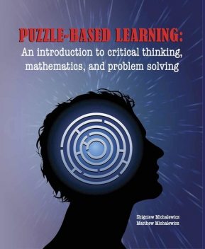 Puzzle-based Learning: An introduction to critical thinking, mathematics, and problem solving, Matthew Michalewicz, Zbigniew Michalewicz