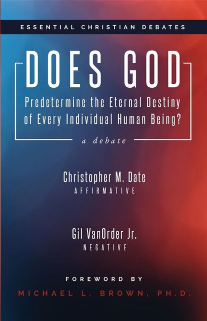Does God Predetermine the Eternal Destiny of Every Individual Human Being, Christopher M. Date, Gil VanOrder Jr.