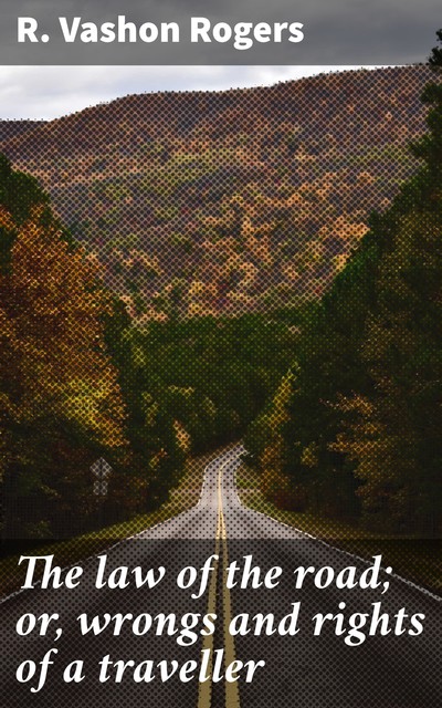 The law of the road; or, wrongs and rights of a traveller, R. Vashon Rogers