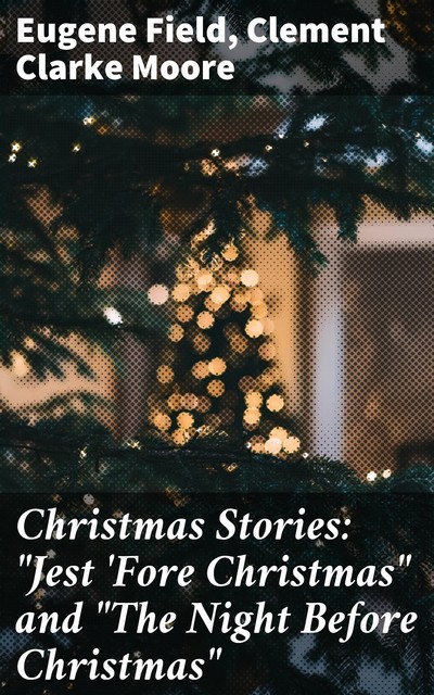 Christmas Stories: “Jest 'Fore Christmas” and “The Night Before Christmas”, Clement Clarke Moore, Eugene Field