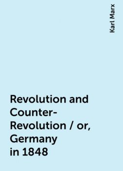 Revolution and Counter-Revolution / or, Germany in 1848, Karl Marx