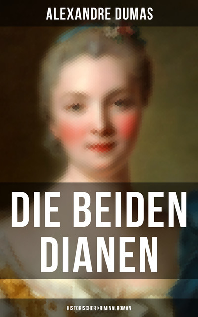 Die beiden Dianen: Historischer Kriminalroman, Alexandre Dumas