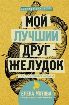 Мой лучший друг – желудок. Еда для умных людей, Елена Мотова