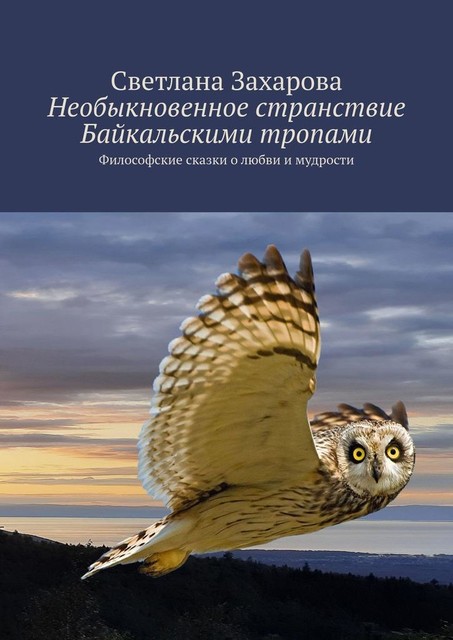 Необыкновенное странствие Байкальскими тропами. Философские сказки о любви и мудрости, Светлана Захарова