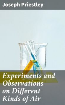 Experiments and Observations on Different Kinds of Air, Joseph Priestley