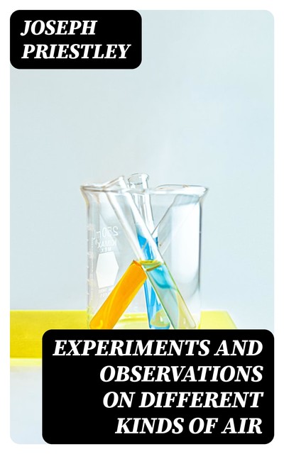 Experiments and Observations on Different Kinds of Air, Joseph Priestley
