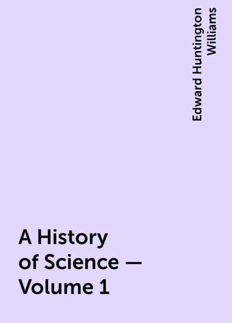 A History of Science — Volume 1, Edward Huntington Williams