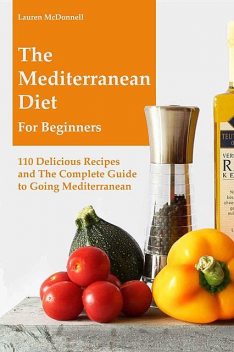 Mediterranean Diet: The Mediterranean Diet for Beginners: 110 Delicious Recipes and The Complete Guide to Going Mediterranean, Lauren Mcdonnell