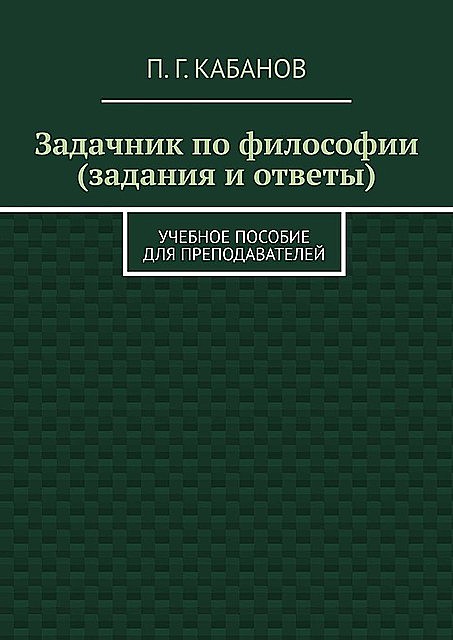 Задачник по философии (задания и ответы), П.Г. Кабанов