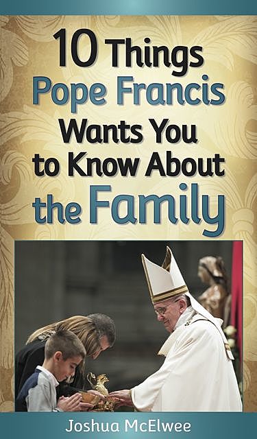 10 Things Pope Francis Wants You to Know About the Family, Joshua J. McElwee