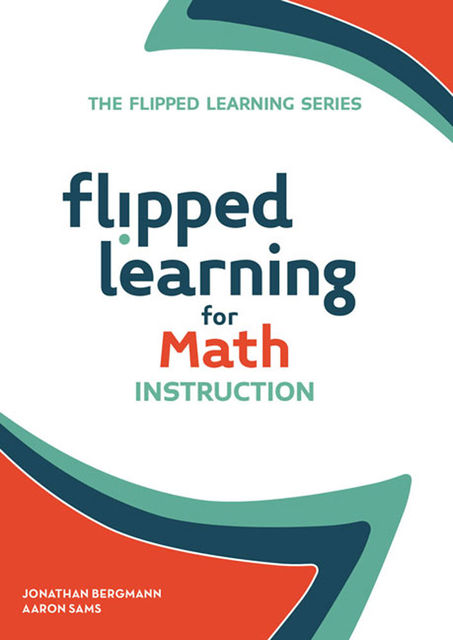 Flipped Learning for Math Instruction, Aaron Sams, Johnathan Bergmann