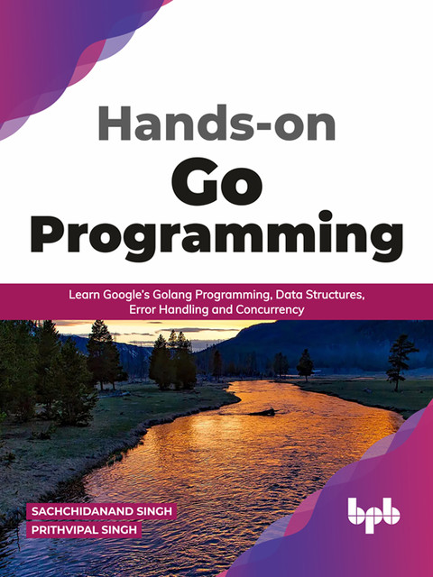 Hands-on Go Programming: Learn Google’s Golang Programming, Data Structures, Error Handling and Concurrency ( English Edition), Prithvipal Singh, Sachchidanand Singh