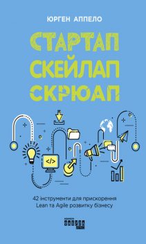 Стартап. Скейлап. Скрюап: 42 інструменти для прискорення Lean- та Agile-розвитку бізнесу, Юрген Апелло