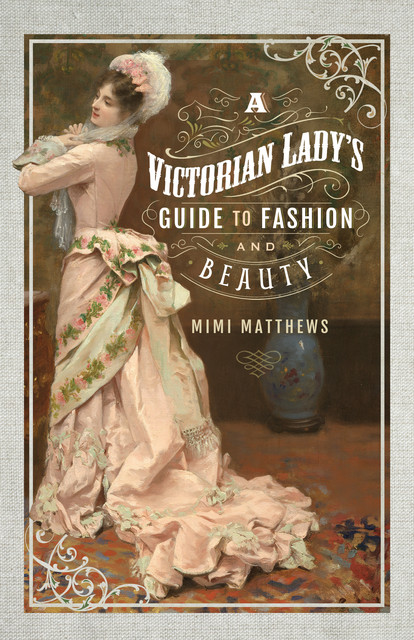 A Victorian Lady's Guide to Fashion and Beauty, Mimi Matthews