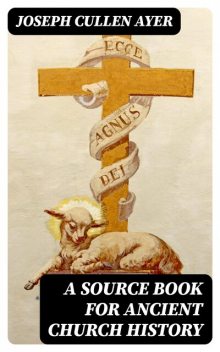 A Source Book for Ancient Church History, Joseph Cullen Ayer