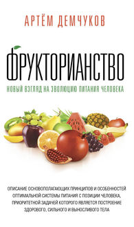 Фрукторианство. Новый взгляд на эволюцию питания человека, Артем Демчуков