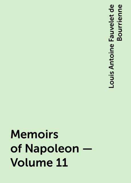 Memoirs of Napoleon — Volume 11, Louis Antoine Fauvelet de Bourrienne