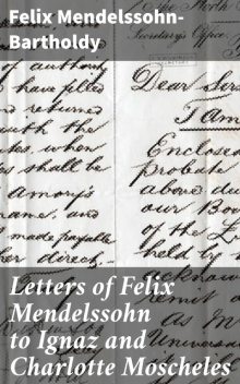 Letters of Felix Mendelssohn to Ignaz and Charlotte Moscheles, Felix Mendelssohn-Bartholdy