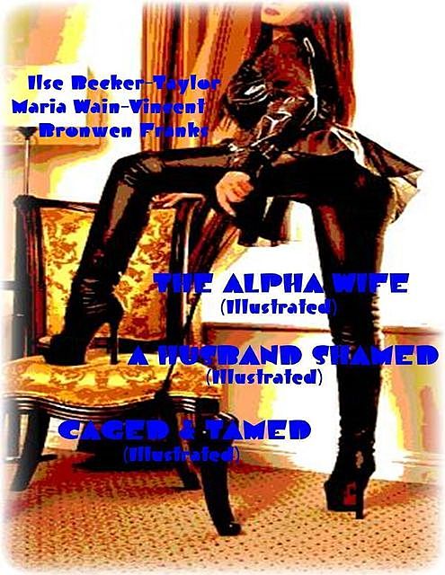 The Alpha Wife (Illustrated) – A Husband Shamed (Illustrated) – Caged & Tamed (Illustrated), Ilse Becker-Taylor, Maria Wain-Vincent, Bronwen Franks