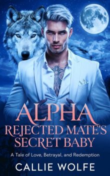 Alpha Rejected Mate’s Secret Baby, Callie Wolfe