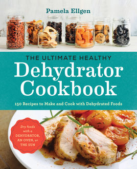 The Ultimate Healthy Dehydrator Cookbook, Pamela Ellgen