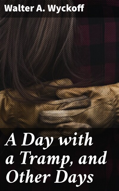 A Day with a Tramp, and Other Days, Walter A. Wyckoff