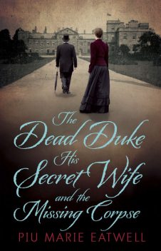 The Dead Duke, His Secret Wife and the Missing Corpse, Piu Marie Eatwell
