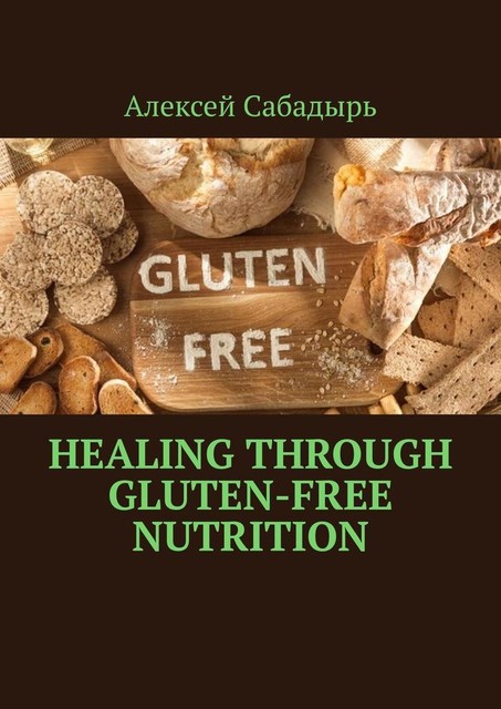 Healing Through Gluten-free Nutrition, Алексей Сабадырь