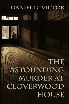 The Astounding Murder at Cloverwood House, Daniel D. Victor