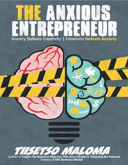 The Anxious Entrepreneur: Anxiety Defeats Creativity – Creativity Defeats Anxiety, Tiisetso Maloma