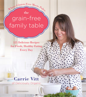 The Grain-Free Family Table, Carrie Vitt