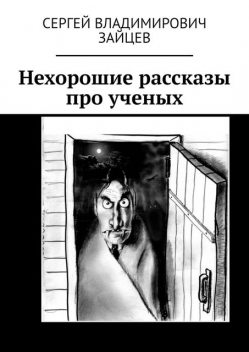 Нехорошие рассказы про ученых. Это все неправда, Сергей Зайцев